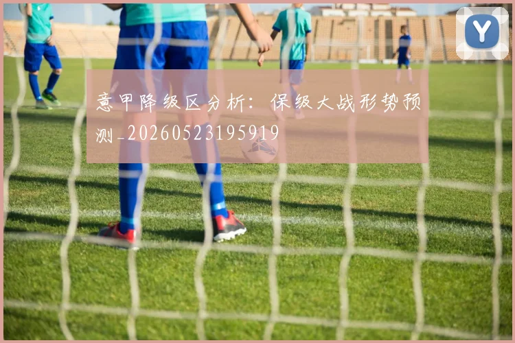 意甲降级区分析:保级大战形势预测_20260523195919
