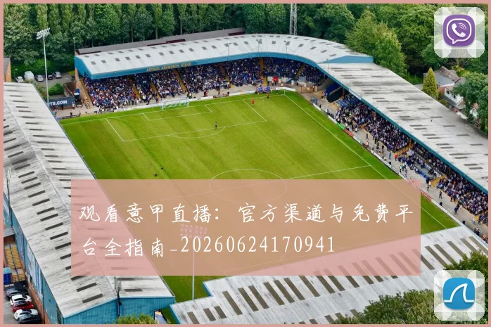 观看意甲直播:官方渠道与免费平台全指南_20260624170941