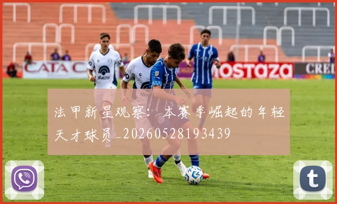 法甲新星观察:本赛季崛起的年轻天才球员_20260528193439