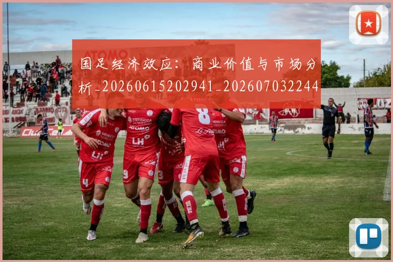 国足经济效应:商业价值与市场分析_20260615202941_20260703224425