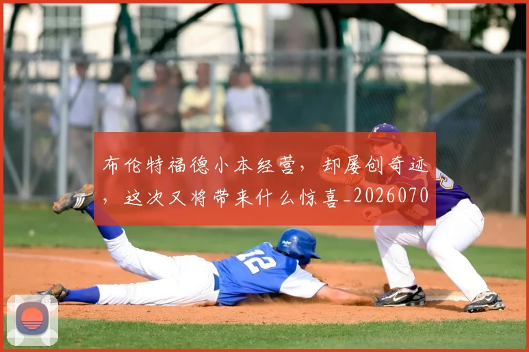 布伦特福德小本经营,却屡创奇迹,这次又将带来什么惊喜_20260704171342_20260722154715