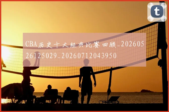 CBA历史十大经典比赛回顾_20260526125029_20260712043950