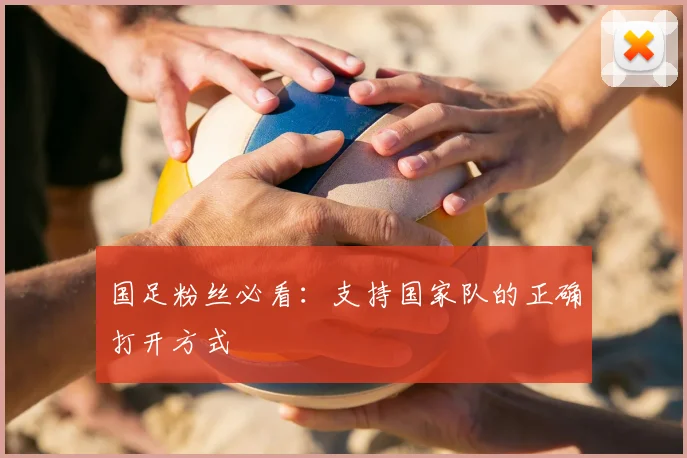 国足粉丝必看：支持国家队的正确打开方式