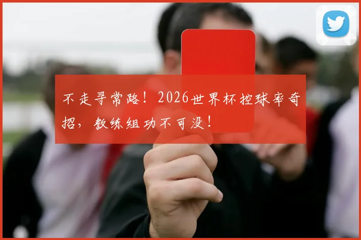 不走寻常路！2026世界杯控球率奇招，教练组功不可没！