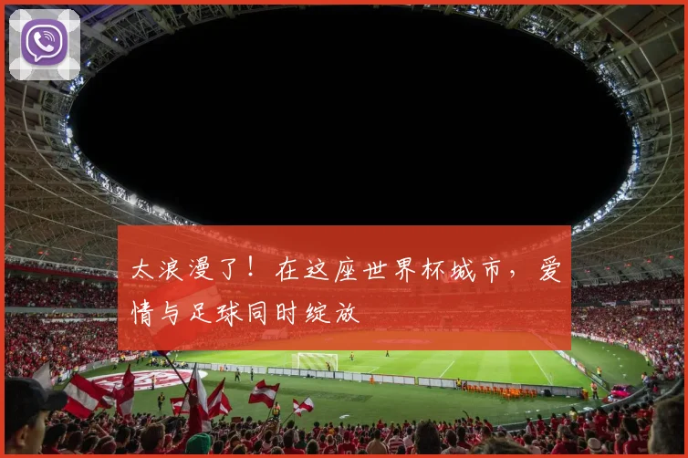 太浪漫了!在这座世界杯城市,爱情与足球同时绽放