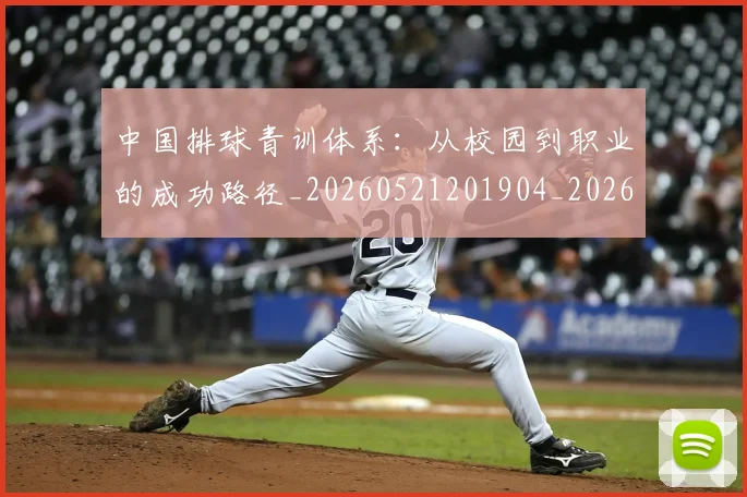 中国排球青训体系:从校园到职业的成功路径_20260521201904_20260716183214