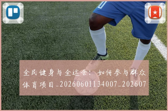全民健身与全运会:如何参与群众体育项目_20260601134007_20260707011740