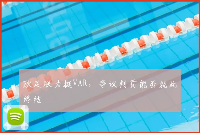 欧足联力挺VAR,争议判罚能否就此终结