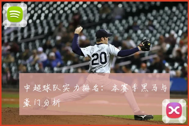 中超球队实力排名:本赛季黑马与豪门分析