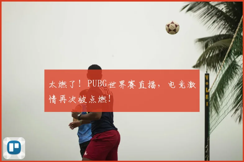 太燃了!PUBG世界赛直播,电竞激情再次被点燃!