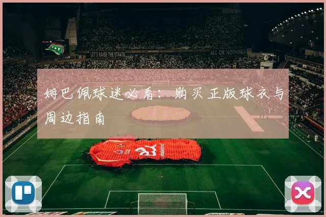 姆巴佩球迷必看:购买正版球衣与周边指南