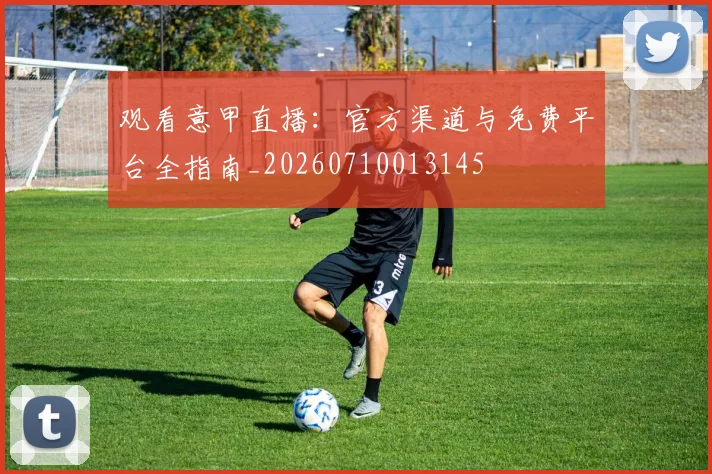 观看意甲直播：官方渠道与免费平台全指南_20260710013145