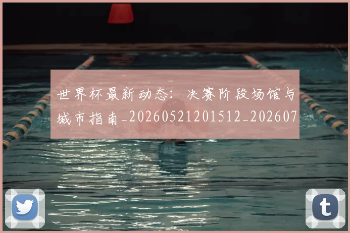世界杯最新动态:决赛阶段场馆与城市指南_20260521201512_20260702173944