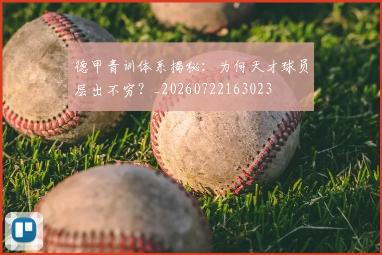 德甲青训体系揭秘:为何天才球员层出不穷?_20260722163023