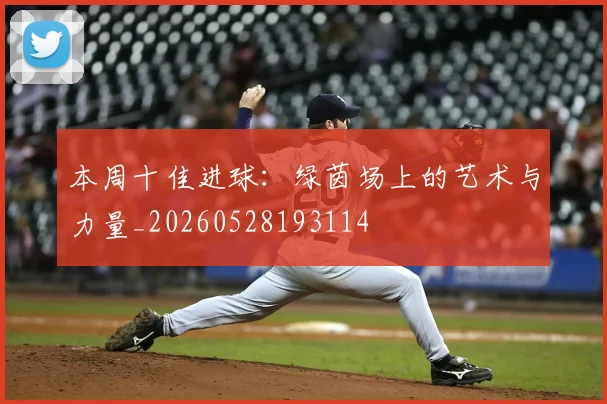 本周十佳进球:绿茵场上的艺术与力量_20260528193114