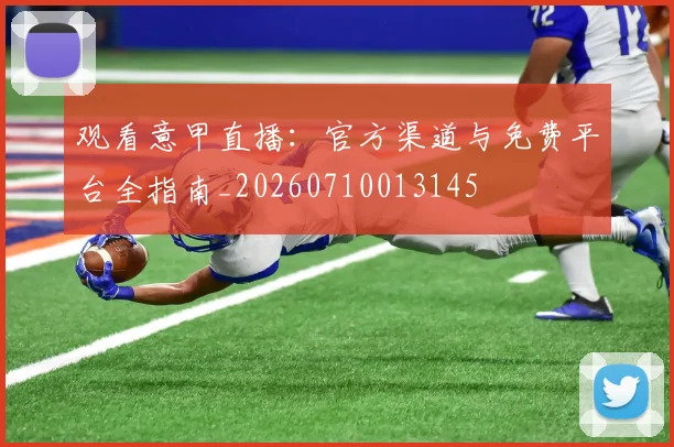 观看意甲直播:官方渠道与免费平台全指南_20260710013145