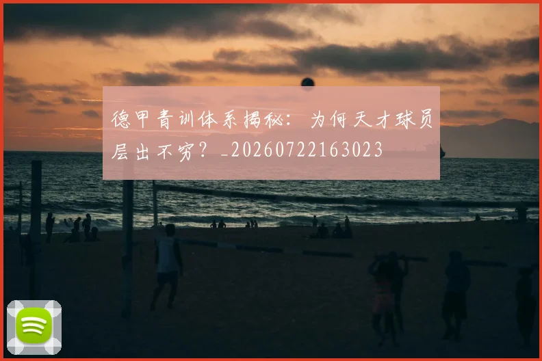 德甲青训体系揭秘：为何天才球员层出不穷？_20260722163023