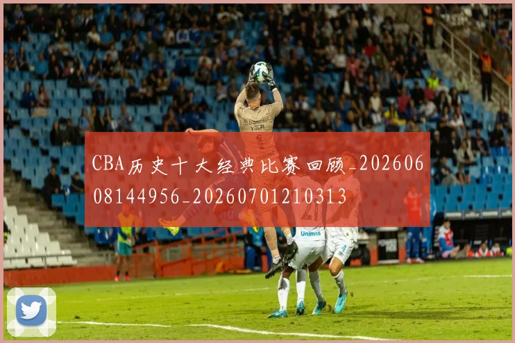 CBA历史十大经典比赛回顾_20260608144956_20260701210313