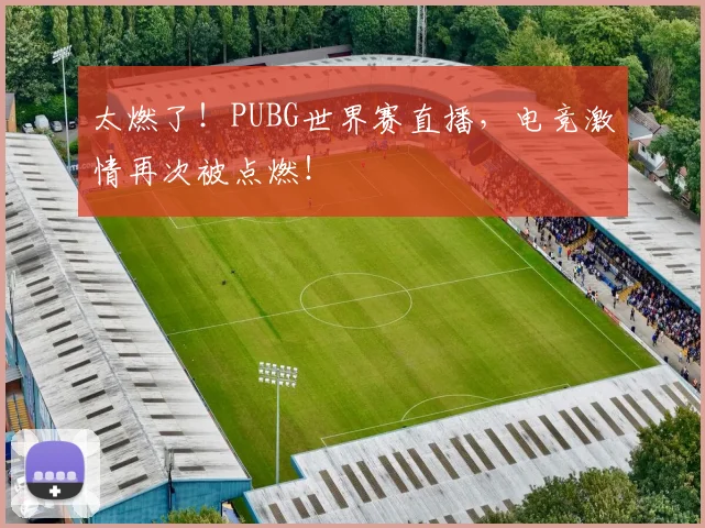 太燃了!PUBG世界赛直播,电竞激情再次被点燃!