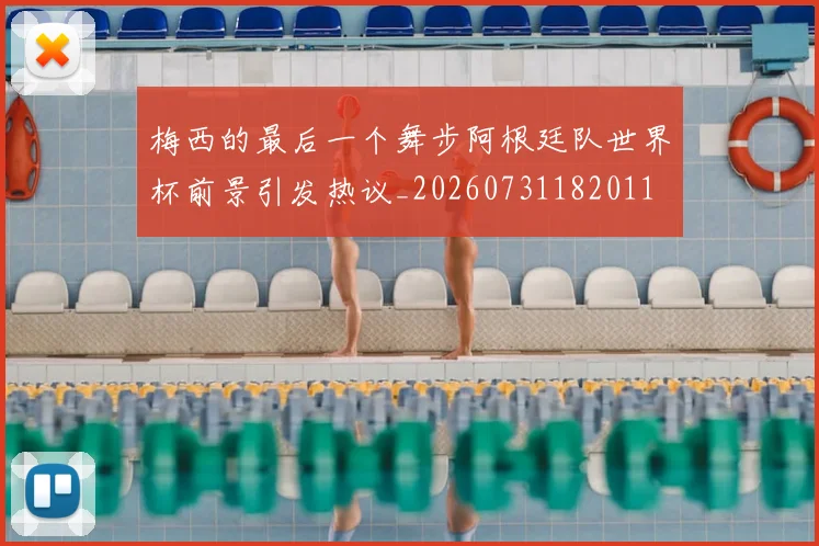 梅西的最后一个舞步阿根廷队世界杯前景引发热议_20260731182011