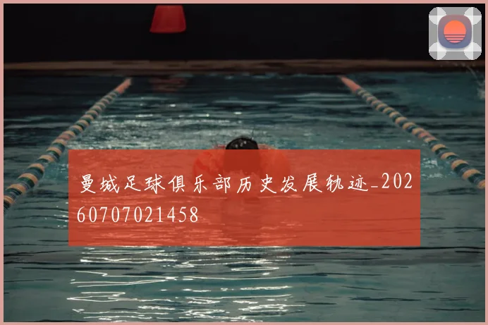 曼城足球俱乐部历史发展轨迹_20260707021458
