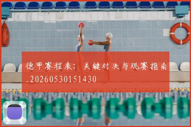 德甲赛程表:关键对决与观赛指南_20260530151430