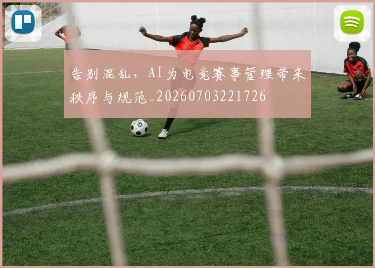 告别混乱,AI为电竞赛事管理带来秩序与规范_20260703221726