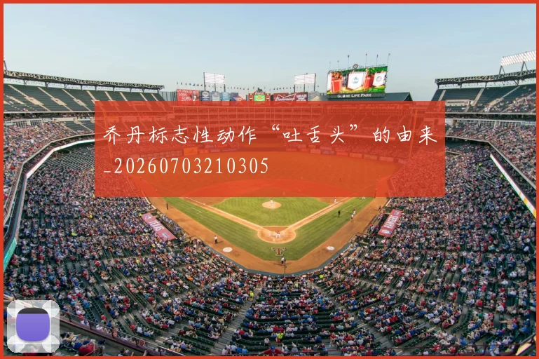 乔丹标志性动作“吐舌头”的由来_20260703210305