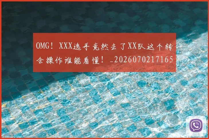 OMG！XXX选手竟然去了XX队这个转会操作谁能看懂！_20260702171654