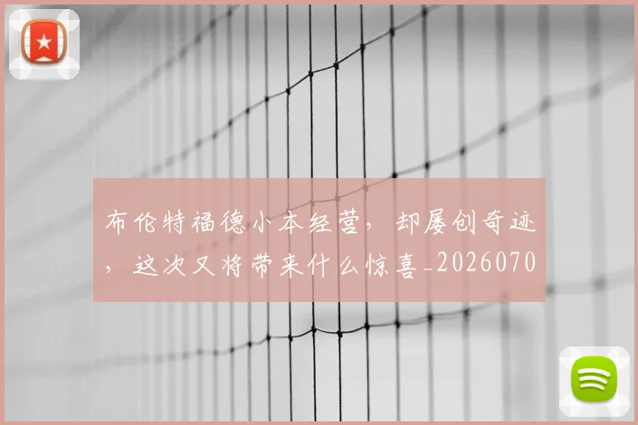 布伦特福德小本经营，却屡创奇迹，这次又将带来什么惊喜_20260704171342_20260722154715