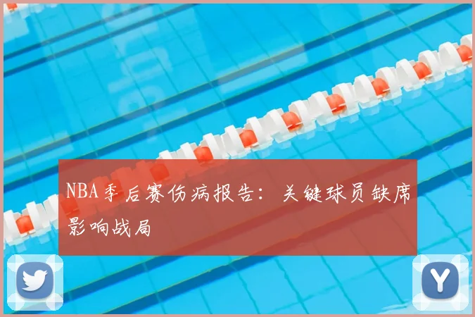 NBA季后赛伤病报告:关键球员缺席影响战局