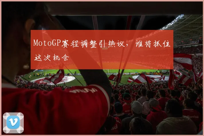MotoGP赛程调整引热议，谁将抓住这次机会
