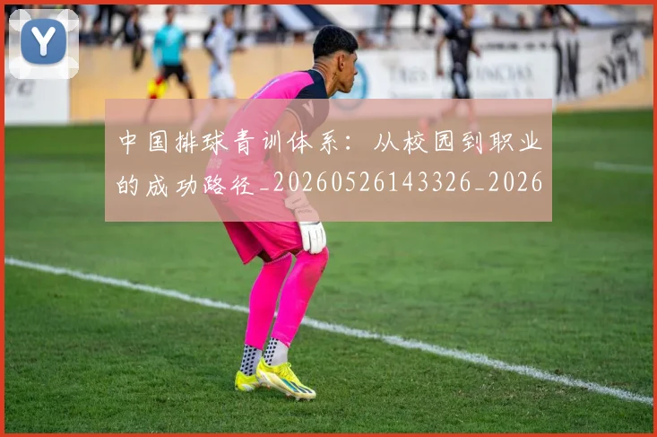 中国排球青训体系：从校园到职业的成功路径_20260526143326_20260703202957