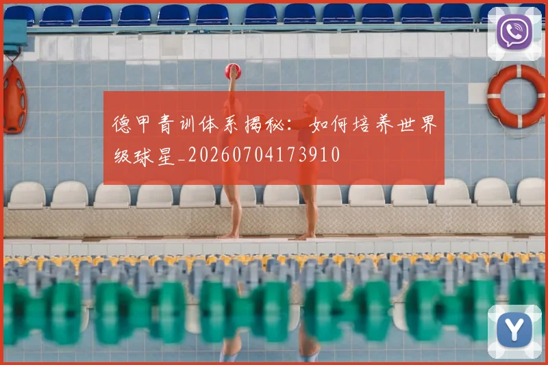 德甲青训体系揭秘：如何培养世界级球星_20260704173910