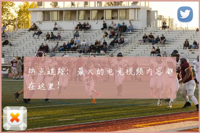 热点追踪:最火的电竞视频内容都在这里!